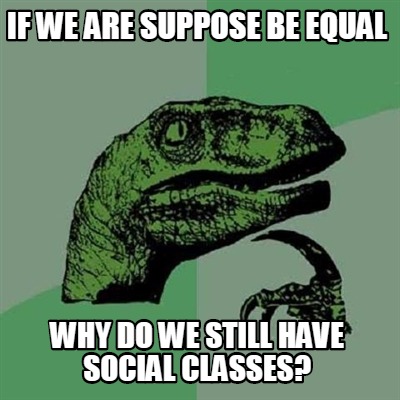 if-we-are-suppose-be-equal-why-do-we-still-have-social-classes