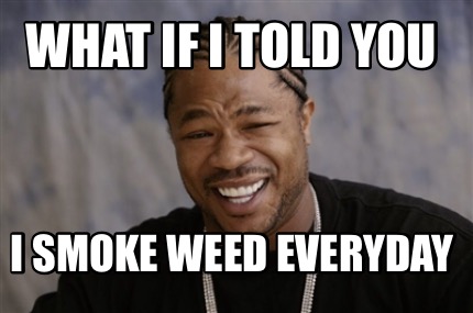 what-if-i-told-you-i-smoke-weed-everyday