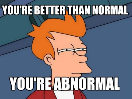 youre-better-than-normal-youre-abnormal