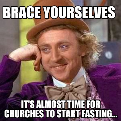 brace-yourselves-its-almost-time-for-churches-to-start-fasting