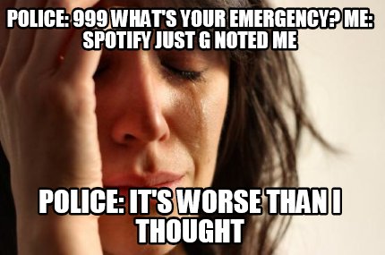 police-999-whats-your-emergency-me-spotify-just-g-noted-me-police-its-worse-than