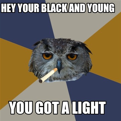 hey-your-black-and-young-you-got-a-light