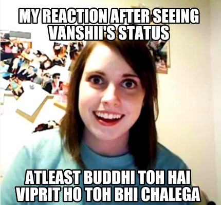 my-reaction-after-seeing-vanshiis-status-atleast-buddhi-toh-hai-viprit-ho-toh-bh
