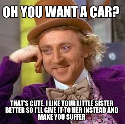oh-you-want-a-car-thats-cute.-i-like-your-little-sister-better-so-ill-give-it-to