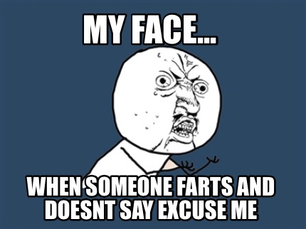 my-face...-when-someone-farts-and-doesnt-say-excuse-me