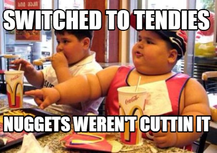 switched-to-tendies-nuggets-werent-cuttin-it