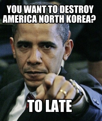 you-want-to-destroy-america-north-korea-to-late