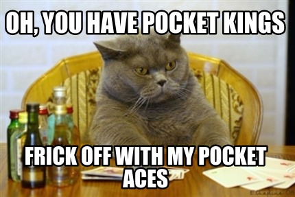 oh-you-have-pocket-kings-frick-off-with-my-pocket-aces