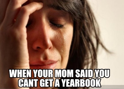 when-your-mom-said-you-cant-get-a-yearbook