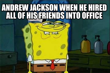 andrew-jackson-when-he-hired-all-of-his-friends-into-office