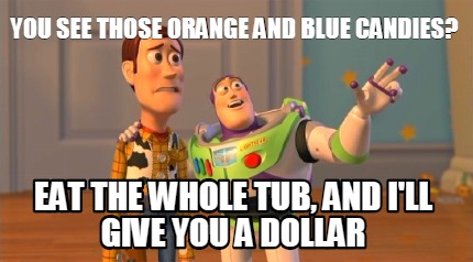 you-see-those-orange-and-blue-candies-eat-the-whole-tub-and-ill-give-you-a-dolla