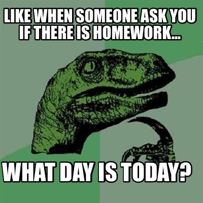 like-when-someone-ask-you-if-there-is-homework...-what-day-is-today