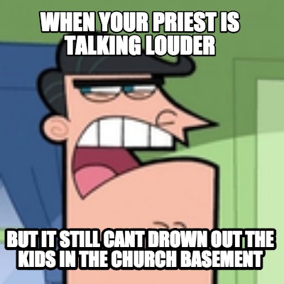 when-your-priest-is-talking-louder-but-it-still-cant-drown-out-the-kids-in-the-c