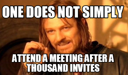 one-does-not-simply-attend-a-meeting-after-a-thousand-invites