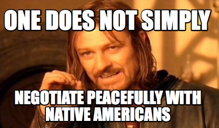 one-does-not-simply-negotiate-peacefully-with-native-americans6