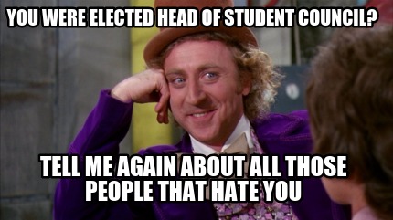 you-were-elected-head-of-student-council-tell-me-again-about-all-those-people-th