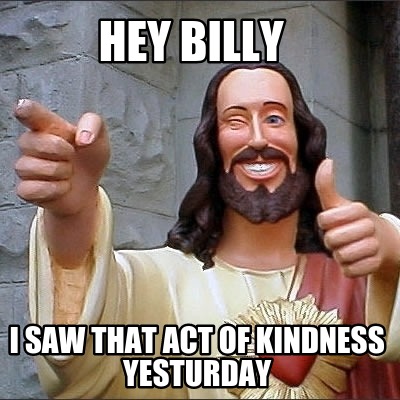 hey-billy-i-saw-that-act-of-kindness-yesturday
