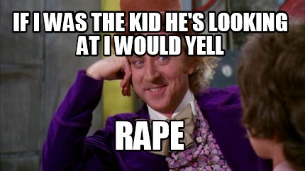 if-i-was-the-kid-hes-looking-at-i-would-yell-rape