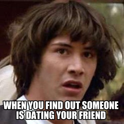 when-you-find-out-someone-is-dating-your-friend
