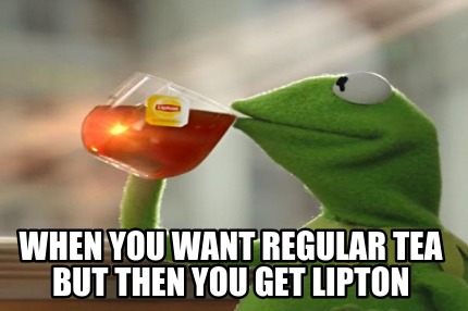 when-you-want-regular-tea-but-then-you-get-lipton