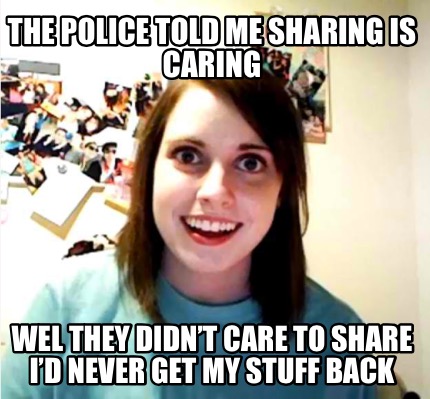 the-police-told-me-sharing-is-caring-wel-they-didnt-care-to-share-id-never-get-m