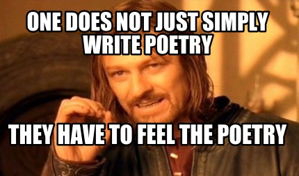 one-does-not-just-simply-write-poetry-they-have-to-feel-the-poetry