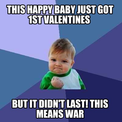 this-happy-baby-just-got-1st-valentines-but-it-didnt-last-this-means-war