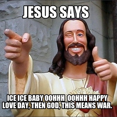 jesus-says-ice-ice-baby-oohhh-oohhh-happy-love-day-then-god-this-means-war
