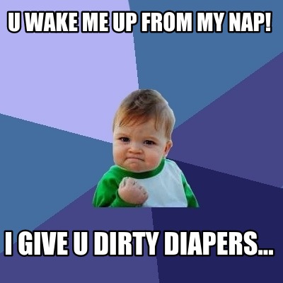 u-wake-me-up-from-my-nap-i-give-u-dirty-diapers