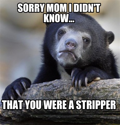 sorry-mom-i-didnt-know...-that-you-were-a-stripper