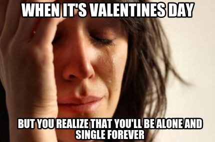 when-its-valentines-day-but-you-realize-that-youll-be-alone-and-single-forever