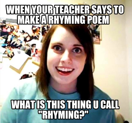 when-your-teacher-says-to-make-a-rhyming-poem-what-is-this-thing-u-call-rhyming