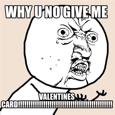 why-u-no-give-me-valentines-card