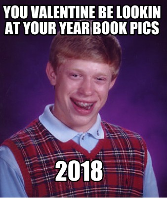 you-valentine-be-lookin-at-your-year-book-pics-2018