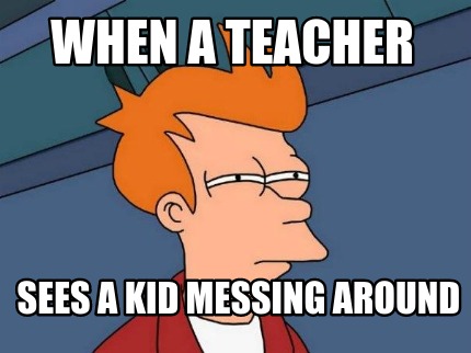 when-a-teacher-sees-a-kid-messing-around