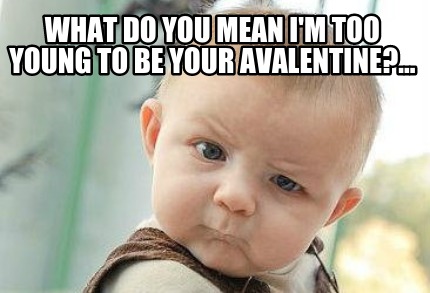 what-do-you-mean-im-too-young-to-be-your-avalentine