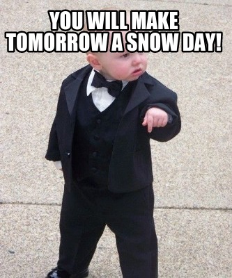 you-will-make-tomorrow-a-snow-day