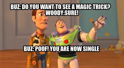 buz-do-you-want-to-see-a-magic-trick-woodysure-buz-poof-you-are-now-single