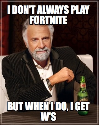 i-dont-always-play-fortnite-but-when-i-do-i-get-ws