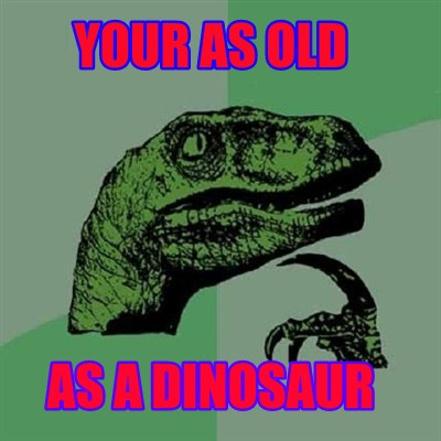 your-as-old-as-a-dinosaur