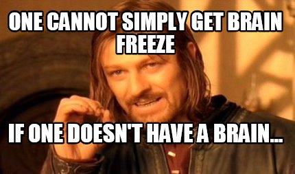 one-cannot-simply-get-brain-freeze-if-one-doesnt-have-a-brain