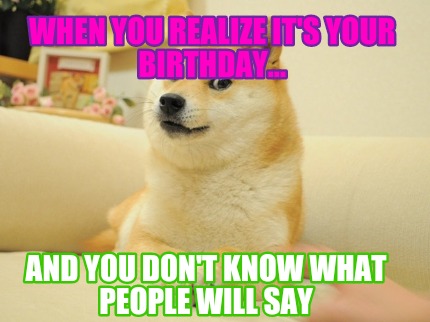 when-you-realize-its-your-birthday...-and-you-dont-know-what-people-will-say