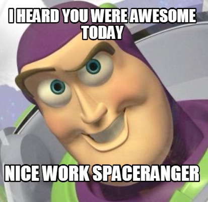 i-heard-you-were-awesome-today-nice-work-spaceranger