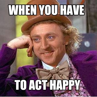when-you-have-to-act-happy