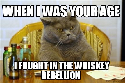 when-i-was-your-age-i-fought-in-the-whiskey-rebellion