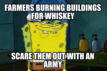 farmers-burning-buildings-for-whiskey-scare-them-out-with-an-army