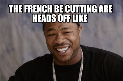 the-french-be-cutting-are-heads-off-like