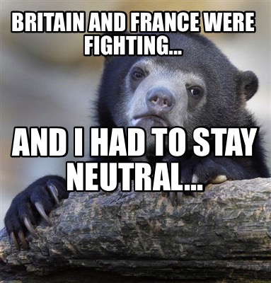 britain-and-france-were-fighting...-and-i-had-to-stay-neutral