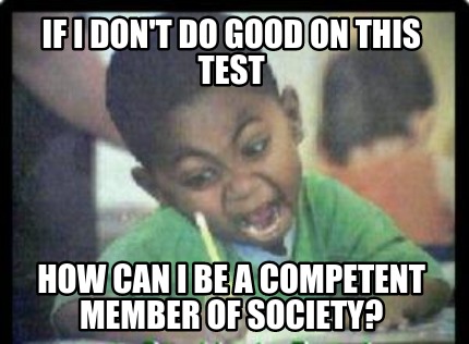 if-i-dont-do-good-on-this-test-how-can-i-be-a-competent-member-of-society