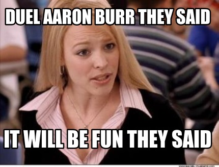 duel-aaron-burr-they-said-it-will-be-fun-they-said